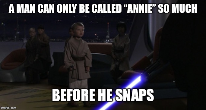 Anakin Kills Younglings | A MAN CAN ONLY BE CALLED “ANNIE” SO MUCH; BEFORE HE SNAPS | image tagged in anakin kills younglings | made w/ Imgflip meme maker