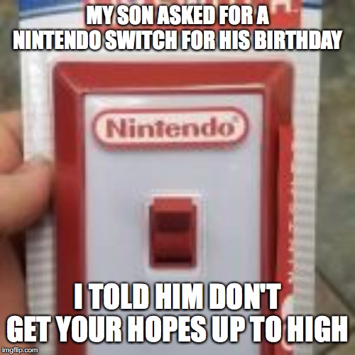 MY SON ASKED FOR A NINTENDO SWITCH FOR HIS BIRTHDAY; I TOLD HIM DON'T GET YOUR HOPES UP TO HIGH | image tagged in nintendo switch | made w/ Imgflip meme maker