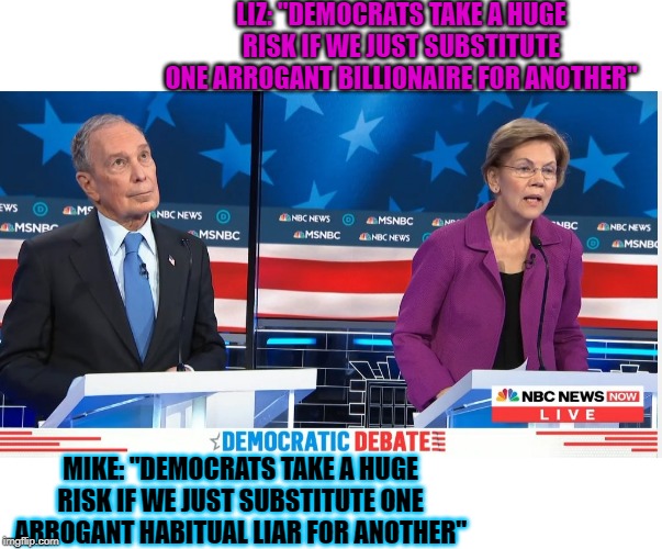 TFW you think of the perfect comeback when everyone has gone home | LIZ: "DEMOCRATS TAKE A HUGE RISK IF WE JUST SUBSTITUTE ONE ARROGANT BILLIONAIRE FOR ANOTHER"; MIKE: "DEMOCRATS TAKE A HUGE RISK IF WE JUST SUBSTITUTE ONE ARROGANT HABITUAL LIAR FOR ANOTHER" | image tagged in bloomberg  warren debate | made w/ Imgflip meme maker