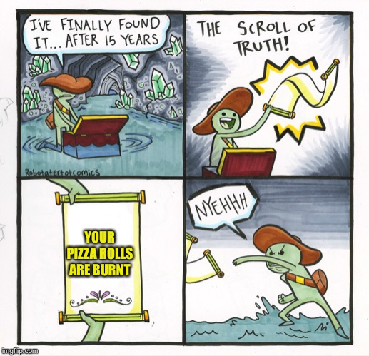 The Scroll Of Truth Meme | YOUR PIZZA ROLLS ARE BURNT | image tagged in memes,the scroll of truth | made w/ Imgflip meme maker