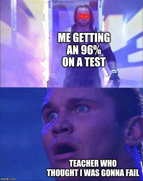 Wwe | ME GETTING AN 96% ON A TEST; TEACHER WHO THOUGHT I WAS GONNA FAIL | image tagged in wwe | made w/ Imgflip meme maker