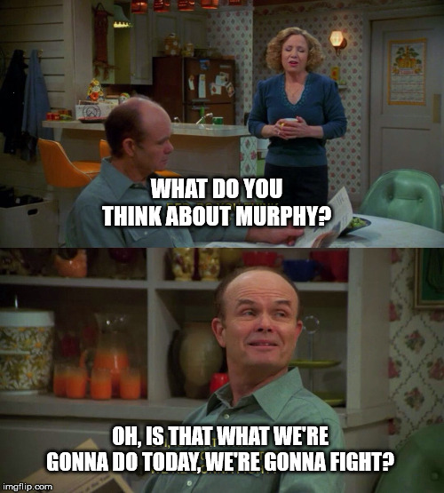 WHAT DO YOU THINK ABOUT MURPHY? OH, IS THAT WHAT WE'RE GONNA DO TODAY, WE'RE GONNA FIGHT? | made w/ Imgflip meme maker