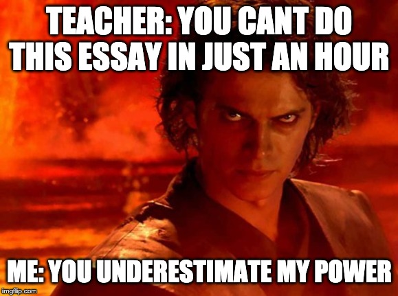 You Underestimate My Power Meme |  TEACHER: YOU CANT DO THIS ESSAY IN JUST AN HOUR; ME: YOU UNDERESTIMATE MY POWER | image tagged in memes,you underestimate my power | made w/ Imgflip meme maker