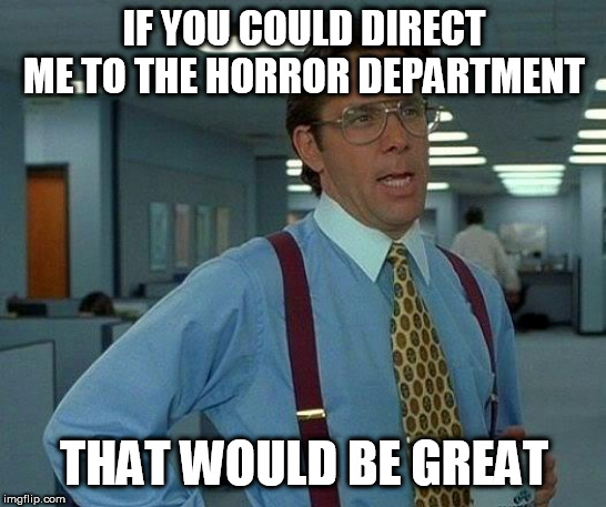 The Horror Department | IF YOU COULD DIRECT ME TO THE HORROR DEPARTMENT; THAT WOULD BE GREAT | image tagged in memes,that would be great,horror,department,horror department,direct | made w/ Imgflip meme maker