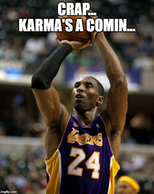 Kobe Meme | CRAP... KARMA'S A COMIN... | image tagged in memes,kobe | made w/ Imgflip meme maker