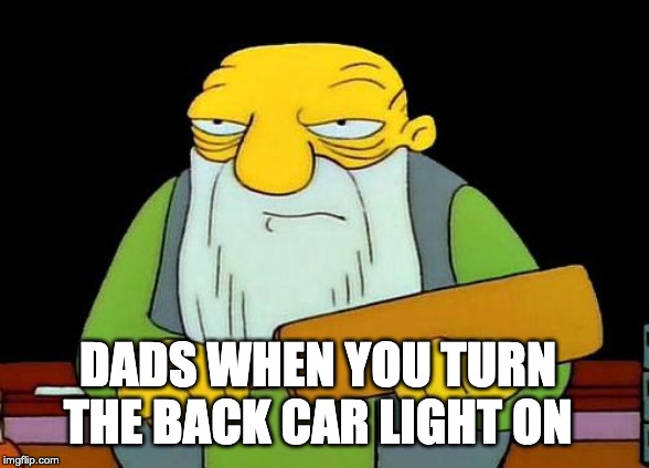 That's a paddlin' | DADS WHEN YOU TURN THE BACK CAR LIGHT ON | image tagged in memes,that's a paddlin' | made w/ Imgflip meme maker