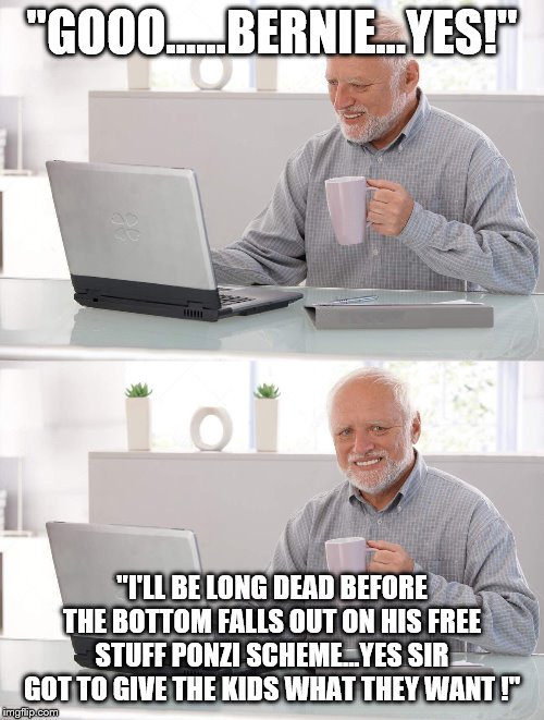 Yep | "GOOO…...BERNIE...YES!"; "I'LL BE LONG DEAD BEFORE THE BOTTOM FALLS OUT ON HIS FREE STUFF PONZI SCHEME...YES SIR GOT TO GIVE THE KIDS WHAT THEY WANT !" | image tagged in old man cup of coffee,democrats,socialism,bernie sanders | made w/ Imgflip meme maker