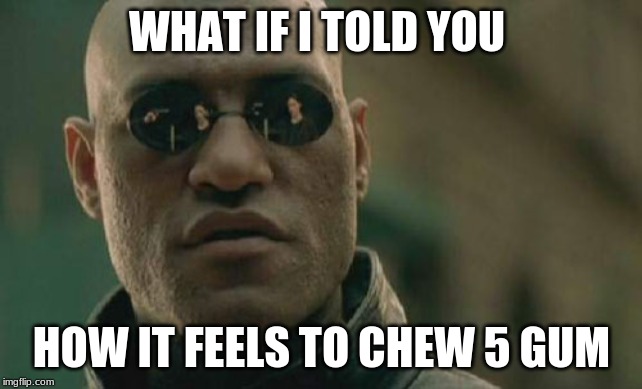 Matrix Morpheus Meme | WHAT IF I TOLD YOU; HOW IT FEELS TO CHEW 5 GUM | image tagged in memes,matrix morpheus | made w/ Imgflip meme maker