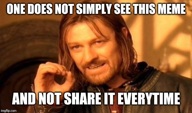 One Does Not Simply | ONE DOES NOT SIMPLY SEE THIS MEME; AND NOT SHARE IT EVERYTIME | image tagged in memes,one does not simply | made w/ Imgflip meme maker