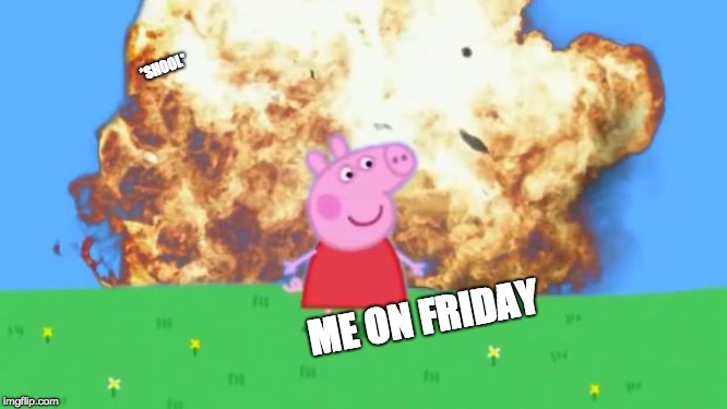 Epic Peppa Pig. | *SHOOL*; ME ON FRIDAY | image tagged in epic peppa pig | made w/ Imgflip meme maker