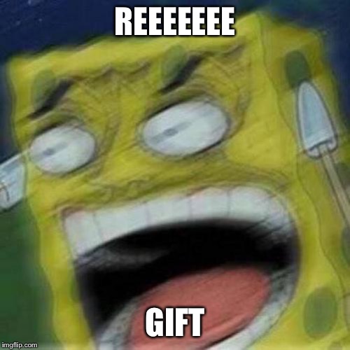 REEEEEEE | REEEEEEE GIFT | image tagged in reeeeeee | made w/ Imgflip meme maker