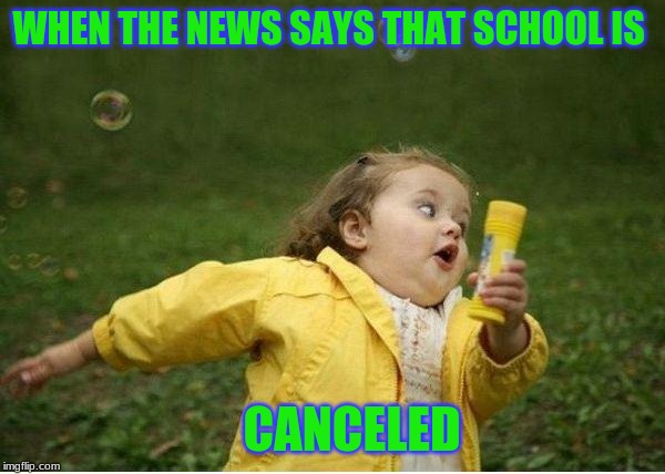 Chubby Bubbles Girl | WHEN THE NEWS SAYS THAT SCHOOL IS; CANCELED | image tagged in memes,chubby bubbles girl | made w/ Imgflip meme maker