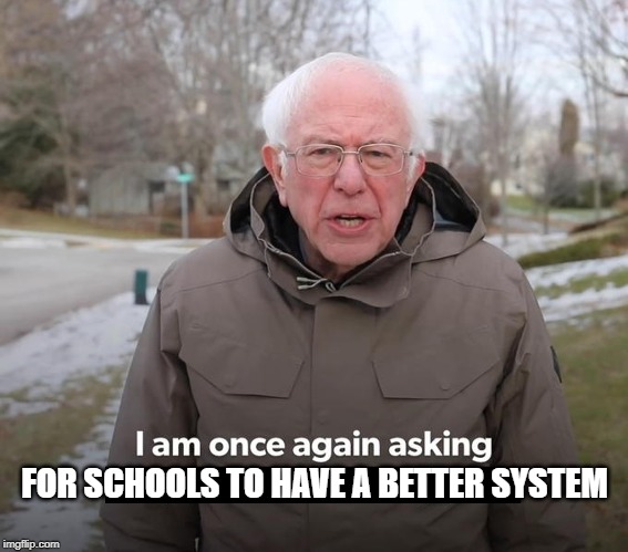 Bernie Financial Support Blank | FOR SCHOOLS TO HAVE A BETTER SYSTEM | image tagged in bernie financial support blank | made w/ Imgflip meme maker
