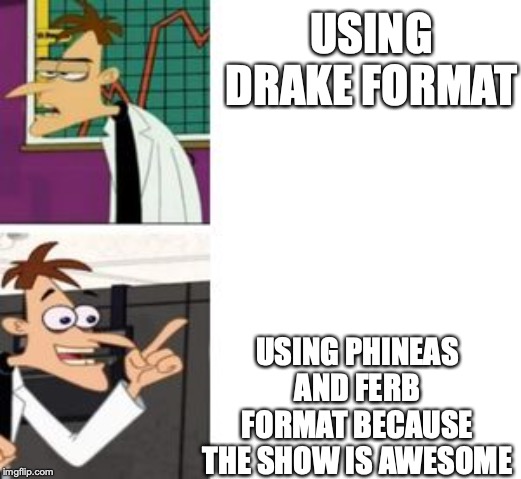 doofenshmirtz yes/no | USING DRAKE FORMAT; USING PHINEAS AND FERB FORMAT BECAUSE THE SHOW IS AWESOME | image tagged in doofenshmirtz yes/no | made w/ Imgflip meme maker