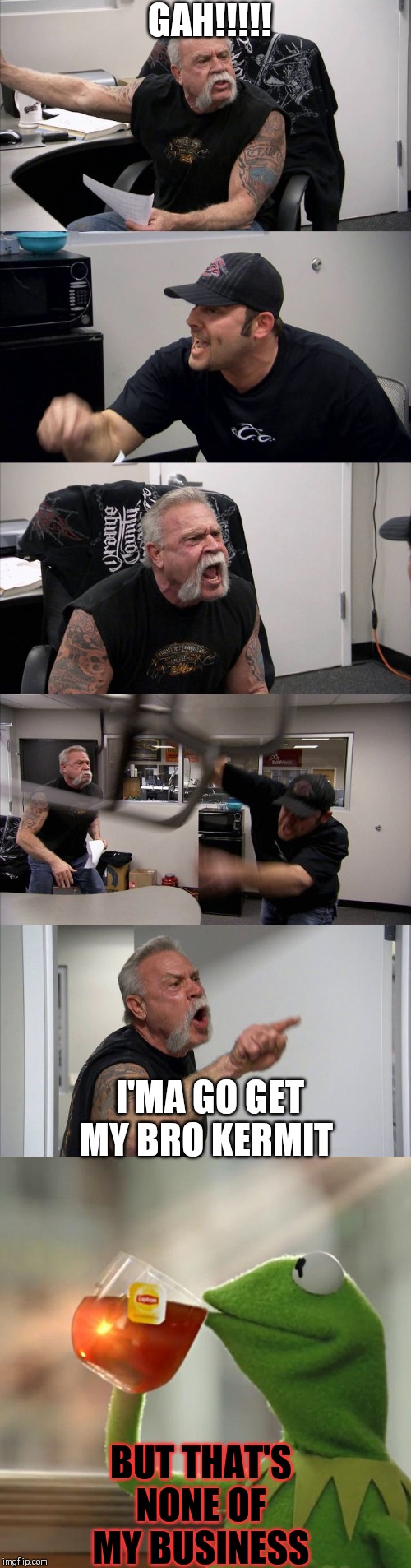 GAH!!!!! I'MA GO GET MY BRO KERMIT; BUT THAT'S NONE OF MY BUSINESS | image tagged in memes,but thats none of my business,american chopper argument | made w/ Imgflip meme maker