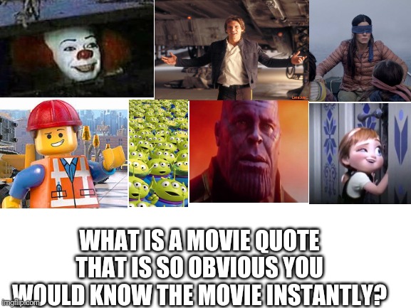 Blank White Template | WHAT IS A MOVIE QUOTE THAT IS SO OBVIOUS YOU WOULD KNOW THE MOVIE INSTANTLY? | image tagged in blank white template | made w/ Imgflip meme maker