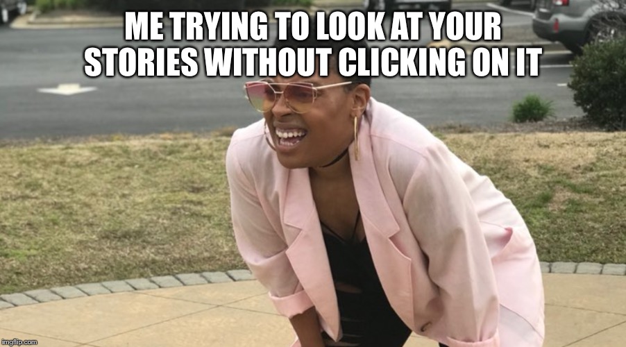  ME TRYING TO LOOK AT YOUR STORIES WITHOUT CLICKING ON IT | image tagged in true story | made w/ Imgflip meme maker