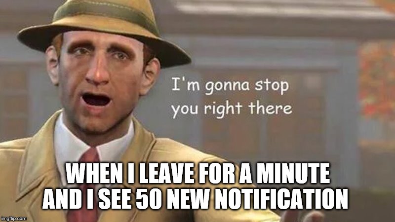 I'm gonna stop you right there | WHEN I LEAVE FOR A MINUTE AND I SEE 50 NEW NOTIFICATION | image tagged in i'm gonna stop you right there | made w/ Imgflip meme maker