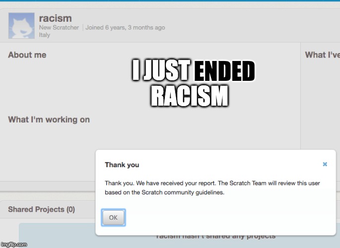 Well, we did it boys. | ENDED; I JUST              RACISM | image tagged in racism,memes,funny,scratch | made w/ Imgflip meme maker
