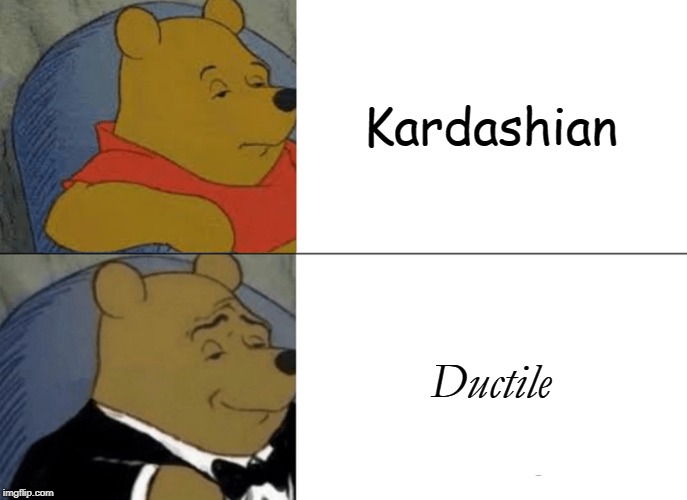 Tuxedo Winnie The Pooh | Kardashian; Ductile | image tagged in memes,tuxedo winnie the pooh | made w/ Imgflip meme maker