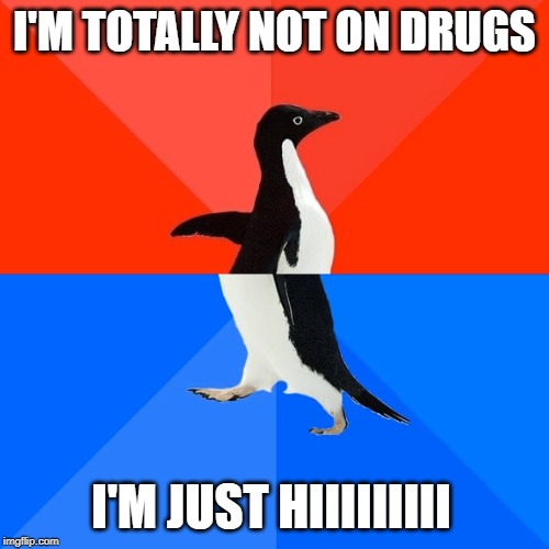 Socially Awesome Awkward Penguin Meme | I'M TOTALLY NOT ON DRUGS; I'M JUST HIIIIIIIII | image tagged in memes,socially awesome awkward penguin | made w/ Imgflip meme maker