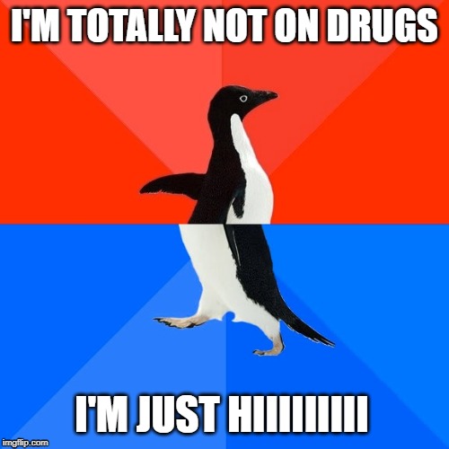 Socially Awesome Awkward Penguin | I'M TOTALLY NOT ON DRUGS; I'M JUST HIIIIIIIII | image tagged in memes,socially awesome awkward penguin | made w/ Imgflip meme maker