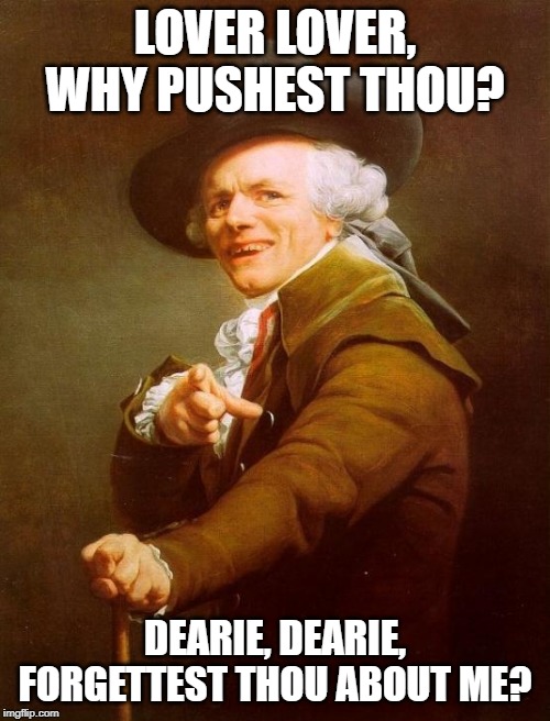 Joseph Ducreux | LOVER LOVER, WHY PUSHEST THOU? DEARIE, DEARIE, FORGETTEST THOU ABOUT ME? | image tagged in memes,joseph ducreux | made w/ Imgflip meme maker