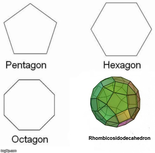 Pentagon Hexagon Octagon | Rhombicosidodecahedron | image tagged in memes,pentagon hexagon octagon | made w/ Imgflip meme maker