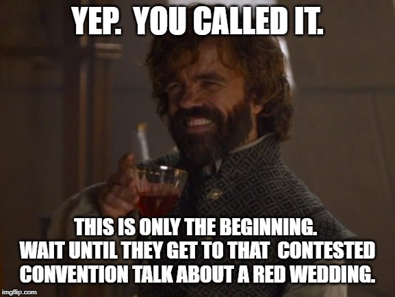Game of Thrones Laugh | YEP.  YOU CALLED IT. THIS IS ONLY THE BEGINNING.  WAIT UNTIL THEY GET TO THAT  CONTESTED CONVENTION TALK ABOUT A RED WEDDING. | image tagged in game of thrones laugh | made w/ Imgflip meme maker