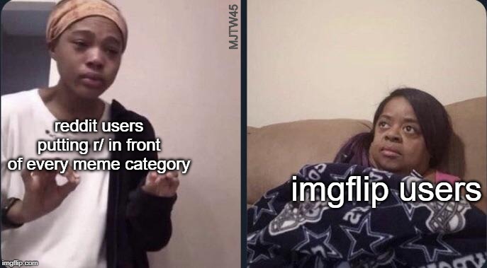 It took me a while to understand what they meant | MJTW45; reddit users putting r/ in front of every meme category; imgflip users | image tagged in memes,reddit,imgflip,imgflip users,me explaining to my mom,funny | made w/ Imgflip meme maker
