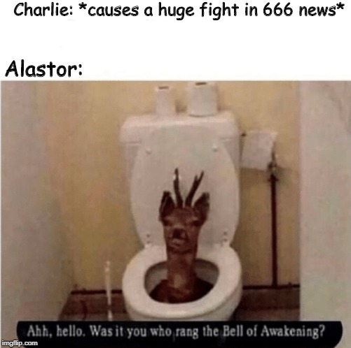 Alastor the Toilet Deer Demon! | Charlie: *causes a huge fight in 666 news*; Alastor: | image tagged in hazbin hotel,toilet humor | made w/ Imgflip meme maker