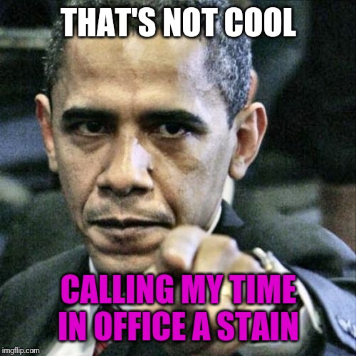 Pissed Off Obama Meme | THAT'S NOT COOL CALLING MY TIME IN OFFICE A STAIN | image tagged in memes,pissed off obama | made w/ Imgflip meme maker