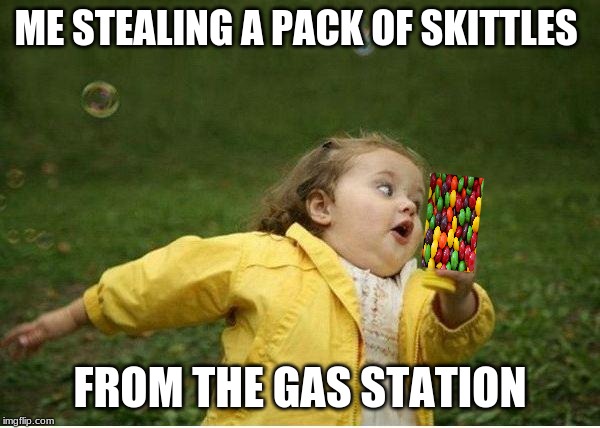 Chubby Bubbles Girl | ME STEALING A PACK OF SKITTLES; FROM THE GAS STATION | image tagged in memes,chubby bubbles girl | made w/ Imgflip meme maker