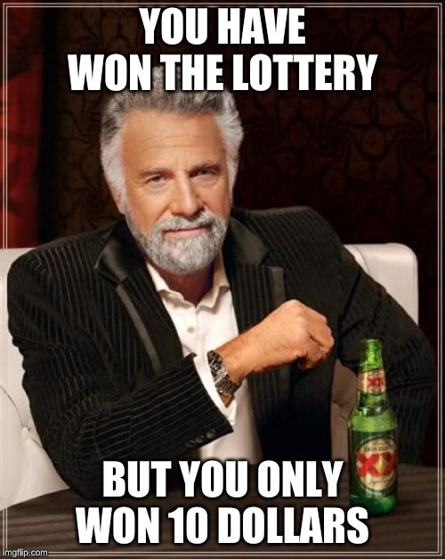 The Most Interesting Man In The World Meme | YOU HAVE WON THE LOTTERY; BUT YOU ONLY WON 10 DOLLARS | image tagged in memes,the most interesting man in the world | made w/ Imgflip meme maker