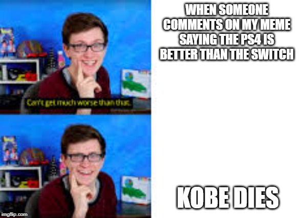 Scott the wozz | WHEN SOMEONE COMMENTS ON MY MEME SAYING THE PS4 IS BETTER THAN THE SWITCH; KOBE DIES | image tagged in scott the wozz | made w/ Imgflip meme maker