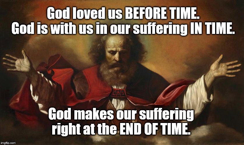 Cuz there is no green Infinity Stone | God loved us BEFORE TIME.
God is with us in our suffering IN TIME. God makes our suffering right at the END OF TIME. | image tagged in the abrahamic god,god religion universe | made w/ Imgflip meme maker