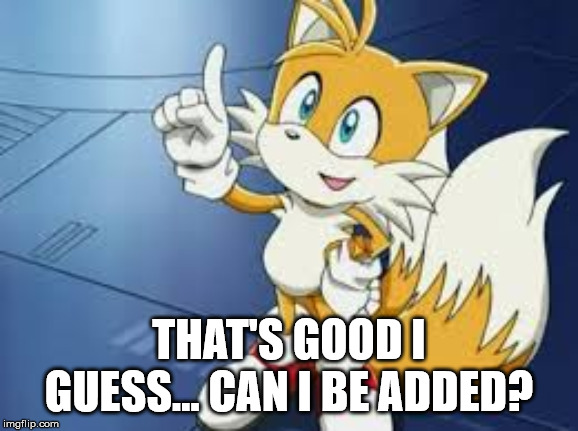 THAT'S GOOD I GUESS... CAN I BE ADDED? | made w/ Imgflip meme maker