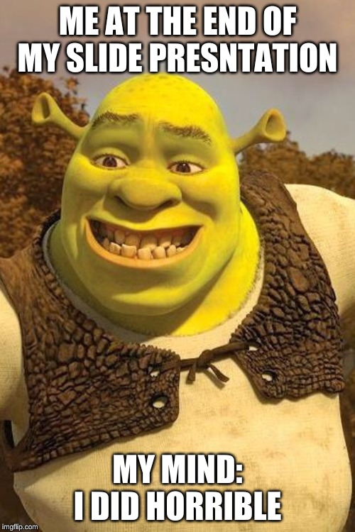 Smiling Shrek | ME AT THE END OF MY SLIDE PRESNTATION; MY MIND: I DID HORRIBLE | image tagged in smiling shrek | made w/ Imgflip meme maker