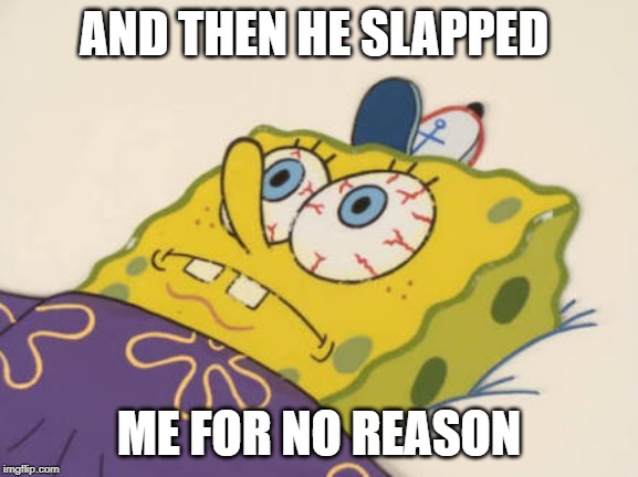 SpongeBob awake | AND THEN HE SLAPPED ME FOR NO REASON | image tagged in spongebob awake | made w/ Imgflip meme maker