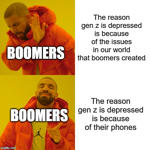 Drake Hotline Bling | The reason gen z is depressed is because of the issues in our world that boomers created; BOOMERS; The reason gen z is depressed is because of their phones; BOOMERS | image tagged in memes,drake hotline bling | made w/ Imgflip meme maker