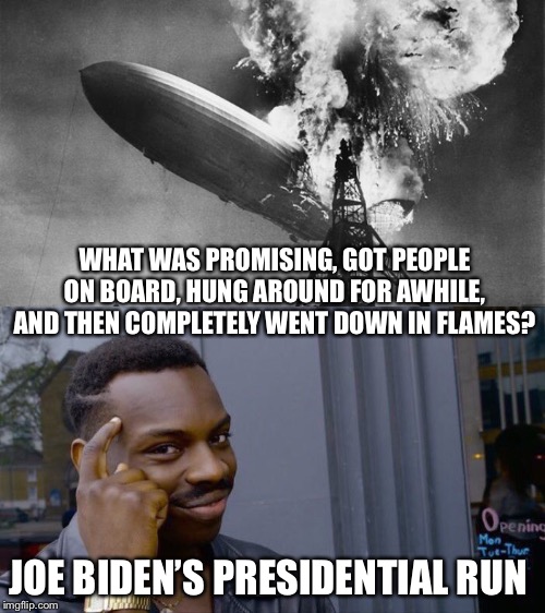 WHAT WAS PROMISING, GOT PEOPLE ON BOARD, HUNG AROUND FOR AWHILE, AND THEN COMPLETELY WENT DOWN IN FLAMES? JOE BIDEN’S PRESIDENTIAL RUN | image tagged in hindenberg,memes,roll safe think about it | made w/ Imgflip meme maker