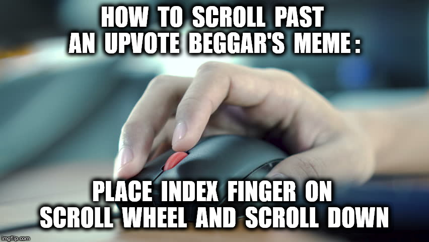 HOW  TO  SCROLL  PAST  AN  UPVOTE  BEGGAR'S  MEME : PLACE  INDEX  FINGER  ON  SCROLL  WHEEL  AND  SCROLL  DOWN | made w/ Imgflip meme maker