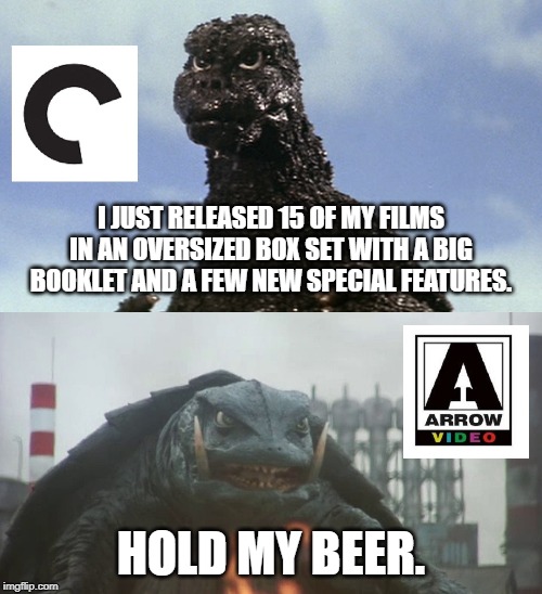 Godzilla (Criterion) vs. Gamera (Arrow) | I JUST RELEASED 15 OF MY FILMS IN AN OVERSIZED BOX SET WITH A BIG BOOKLET AND A FEW NEW SPECIAL FEATURES. HOLD MY BEER. | image tagged in godzilla,gamera,arrow video,criterion collection | made w/ Imgflip meme maker