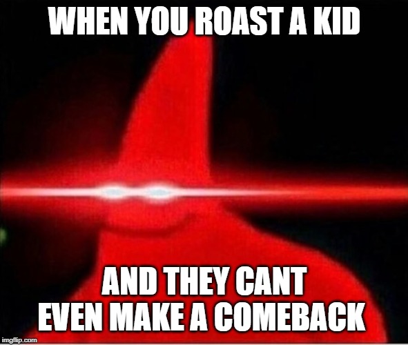 Laser eyes  | WHEN YOU ROAST A KID; AND THEY CANT EVEN MAKE A COMEBACK | image tagged in laser eyes | made w/ Imgflip meme maker