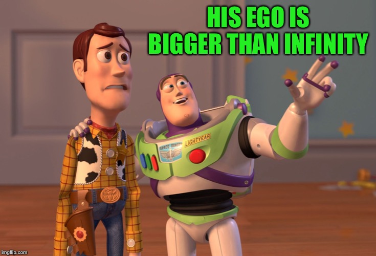 X, X Everywhere Meme | HIS EGO IS BIGGER THAN INFINITY | image tagged in memes,x x everywhere | made w/ Imgflip meme maker