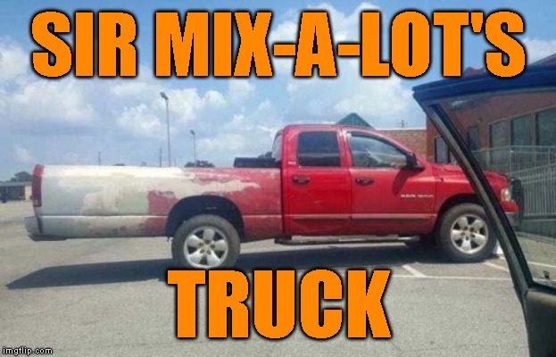 Sir Mix-a-Lot's truck | SIR MIX-A-LOT'S; TRUCK | image tagged in sir mix alot,truck | made w/ Imgflip meme maker