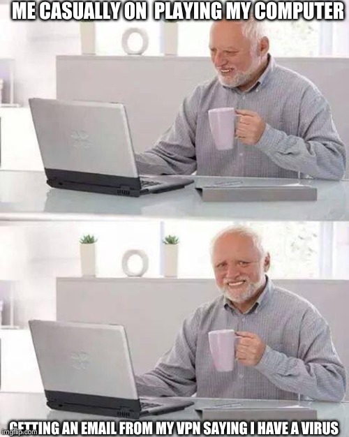 Hide the Pain Harold | ME CASUALLY ON  PLAYING MY COMPUTER; GETTING AN EMAIL FROM MY VPN SAYING I HAVE A VIRUS | image tagged in memes,hide the pain harold | made w/ Imgflip meme maker