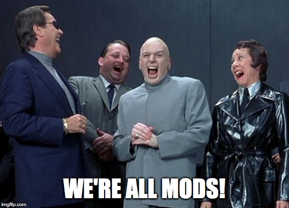 Laughing Villains | WE'RE ALL MODS! | image tagged in memes,laughing villains,mods | made w/ Imgflip meme maker