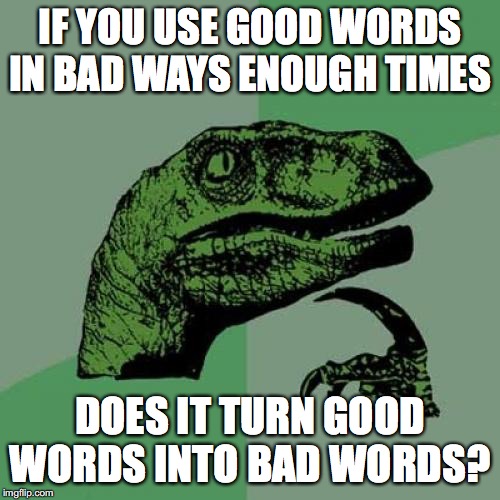 What do you guys think? | IF YOU USE GOOD WORDS IN BAD WAYS ENOUGH TIMES; DOES IT TURN GOOD WORDS INTO BAD WORDS? | image tagged in memes,philosoraptor,good words,bad words | made w/ Imgflip meme maker