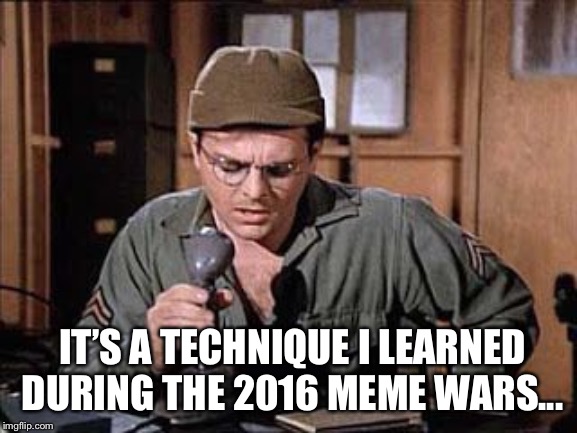 Radar O’Reilly | IT’S A TECHNIQUE I LEARNED DURING THE 2016 MEME WARS... | image tagged in radar oreilly | made w/ Imgflip meme maker